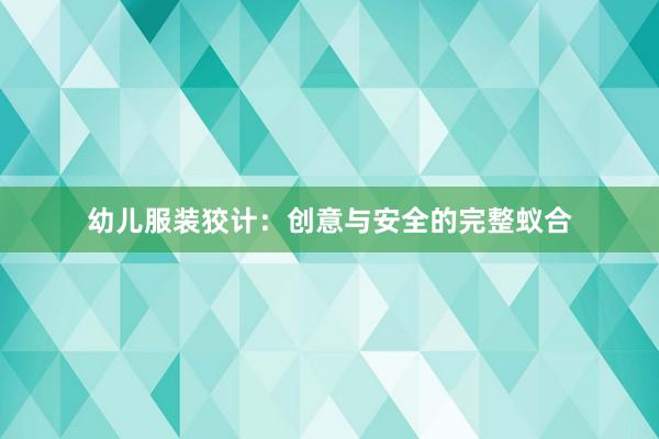 幼儿服装狡计：创意与安全的完整蚁合